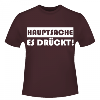 Hauptsache es drückt - T-Shirt